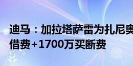 迪马：加拉塔萨雷为扎尼奥洛开价300万欧租借费+1700万买断费