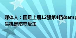 媒体人：国足上届12强第4档&本届18强第5档，唯一生机是防守反击