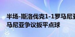 半场-斯洛伐克1-1罗马尼亚 VAR介入判给罗马尼亚争议扳平点球