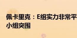 佩卡里克：E组实力非常平均，很高兴能够从小组突围