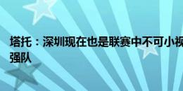 塔托：深圳现在也是联赛中不可小视的力量 在我心中天津是强队