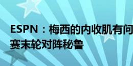 ESPN：梅西的内收肌有问题，将会缺战小组赛末轮对阵秘鲁