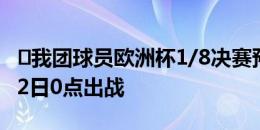 ⏰我团球员欧洲杯1/8决赛预告：法国四星7月2日0点出战