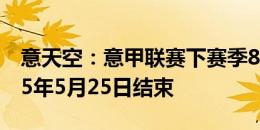 意天空：意甲联赛下赛季8月18日开始，2025年5月25日结束