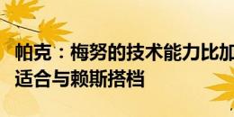 帕克：梅努的技术能力比加拉格尔出色，他更适合与赖斯搭档