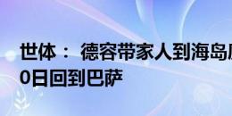 世体： 德容带家人到海岛度假，他将在7月10日回到巴萨