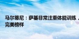 马尔蒂尼：萨基非常注重体能训练，巴雷西毫无疑问是我的完美榜样