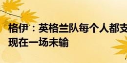 格伊：英格兰队每个人都支持索斯盖特，我们现在一场未输