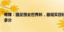 粤媒：国足想去世界杯，最现实目标是在巴林、印尼身上多拿分