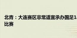 北青：大连赛区非常适宜承办国足18强赛首个主场与沙特的比赛