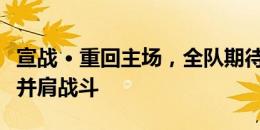 宣战 • 重回主场，全队期待在球迷的助威声中并肩战斗