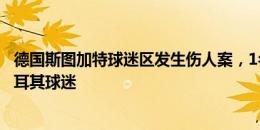 德国斯图加特球迷区发生伤人案，1名叙利亚男子刺伤3名土耳其球迷