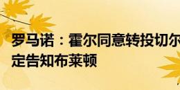 罗马诺：霍尔同意转投切尔西，他已将个人决定告知布莱顿