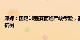津媒：国足18强赛面临严峻考验，很难与日本、澳洲、沙特抗衡