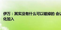 伊万：其实没有什么可以输掉的 会认真考虑是否还有其他归化加入