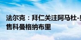 法尔克：拜仁关注阿马杜-奥纳纳 今夏想要出售科曼格纳布里