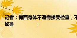 记者：梅西身体不适需接受检查，不会出战小组赛末轮对阵秘鲁