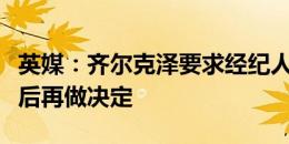 英媒：齐尔克泽要求经纪人等到在欧洲杯结束后再做决定