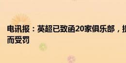 电讯报：英超已致函20家俱乐部，提醒他们将因欺诈性转会而受罚