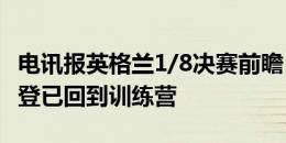 电讯报英格兰1/8决赛前瞻：梅努有望首发 福登已回到训练营