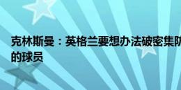 克林斯曼：英格兰要想办法破密集防守，贝林是能一锤定音的球员