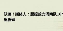 队魂！媒体人：顾操效力河南队16个赛季，即将迎来300场里程碑