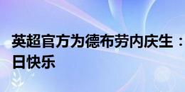 英超官方为德布劳内庆生：祝曼城的助攻王生日快乐