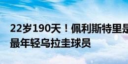 22岁190天！佩利斯特里是近9年美洲杯破门最年轻乌拉圭球员