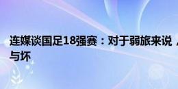 连媒谈国足18强赛：对于弱旅来说，没有资格谈论签位的好与坏