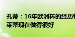 孔蒂：16年欧洲杯的经历铭记在我内心 斯帕莱蒂现在做得很好