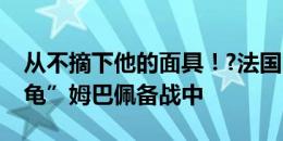 从不摘下他的面具！?法国队晒训练照，“神龟”姆巴佩备战中