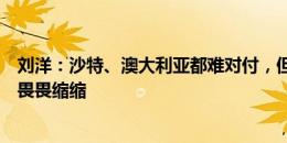 刘洋：沙特、澳大利亚都难对付，但我们之前面对韩国也没畏畏缩缩