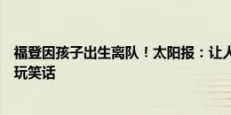 福登因孩子出生离队！太阳报：让人想起基恩对类似情况的玩笑话