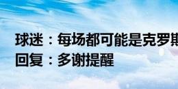 球迷：每场都可能是克罗斯最后一舞了?本人回复：多谢提醒