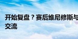 开始复盘？赛后维尼修斯与帕奎塔长时间沟通交流