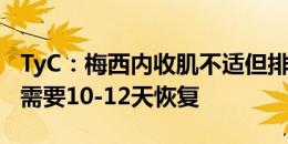 TyC：梅西内收肌不适但排除撕裂可能，预计需要10-12天恢复