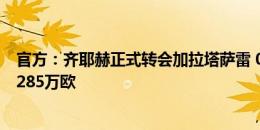 官方：齐耶赫正式转会加拉塔萨雷 0转会费+浮动 税后年薪285万欧