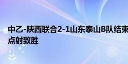 中乙-陕西联合2-1山东泰山B队结束连败 胡明天补射糜昊伦点射致胜