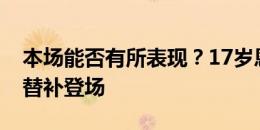 本场能否有所表现？17岁恩德里克第78分钟替补登场