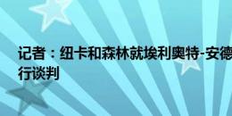 记者：纽卡和森林就埃利奥特-安德森与伊兰加互换交易进行谈判