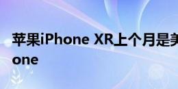 苹果iPhone XR上个月是美国销量最高的iPhone