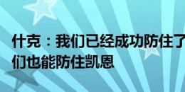 什克：我们已经成功防住了卢卡库，我相信我们也能防住凯恩