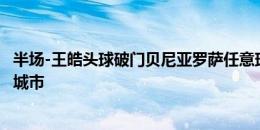 半场-王皓头球破门贝尼亚罗萨任意球中框 广州队暂0-1南京城市