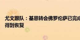 尤文跟队：基恩转会佛罗伦萨已完成，球员更多需要心理上得到恢复