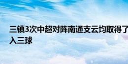 三镇3次中超对阵南通支云均取得了胜利，每场比赛至少攻入三球