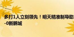 多打1人立刻领先！明天精准制导助攻刘俊贤破门，津门虎1-0新鹏城