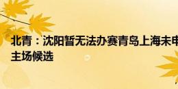 北青：沈阳暂无法办赛青岛上海未申办，大连或成国足首个主场候选