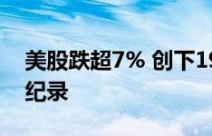 美股跌超7% 创下1915年以来单日下跌点数纪录