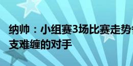 纳帅：小组赛3场比赛走势各不相同 丹麦是一支难缠的对手