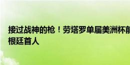 接过战神的枪！劳塔罗单届美洲杯前3场都进球 巴蒂之后阿根廷首人